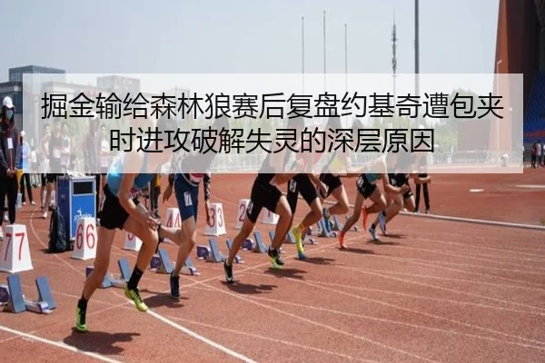 掘金输给森林狼赛后复盘约基奇遭包夹时进攻破解失灵的深层原因