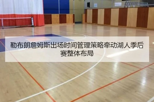 勒布朗詹姆斯出场时间管理策略牵动湖人季后赛整体布局