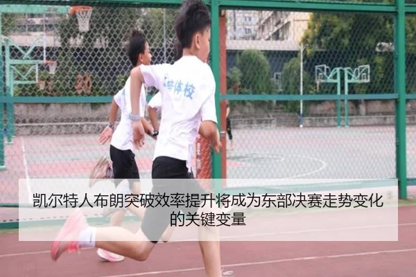 凯尔特人布朗突破效率提升将成为东部决赛走势变化的关键变量